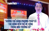 'Không thể dùng phương pháp cũ tác động đến thế hệ sống trong môi trường số'