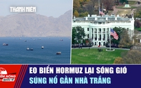 Tiêu điểm quốc tế ngày 6.5: Eo biển Hormuz lại sóng gió | Súng nổ gần Nhà Trắng