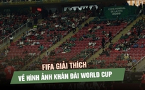FIFA lên tiếng giải thích về hình ảnh khán đài World Cup nhiều ghế trống