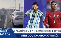 Xem nhanh 20h ngày 17.6: Bị phạt nặng vì dừng xe trên cao tốc đi vệ sinh | Messi gọi, Ronaldo có trả lời?