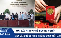 Xem nhanh 20h ngày 22.6: Cái bẫy tinh vi 'sở hữu kỳ nghỉ' | Mua vàng từ 20 triệu: Không dùng tiền mặt?