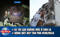 Toàn cảnh 17h: Nguyên nhân xe tải lao xuống vực ở Sơn La | Động đất kép kinh hoàng ở Venezuela