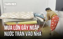 Chật vật vì mưa lớn gây ngập nhà ở Phú Quốc: 'Vừa dọn nhà xong, nước lại tràn vào'