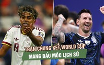Argentina - Tây Ban Nha: Trận chung kết World Cup mang dấu mốc lịch sử 
