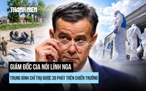 Giám đốc CIA nói gì về thương vong của Nga ở Ukraine?