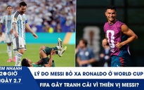 Xem nhanh 20h ngày 2.7: Lý do Messi bỏ xa Ronaldo ở World Cup | FIFA gây tranh cãi vì thiên vị Messi?
