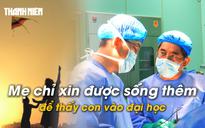 Ngậm ngùi đọc bệnh án ung thư: 'Xin giúp tôi sống thêm vài năm để nhìn thấy con vào đại học'