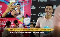 Tiến Linh tiết lộ đội tuyển yêu thích tại World Cup, khuấy động TikTok Club House