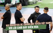 HLV Malaysia dè chừng đội tuyển Việt Nam với lối chơi đầy biến hóa