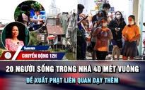 Chuyển động 12h: 20 người sống trong nhà 40 mét vuông bên rạch | Đề xuất phạt liên quan dạy thêm 