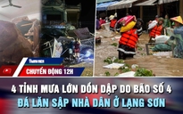 Chuyển động 12h: 4 tỉnh mưa lớn dồn dập do bão số 4 | Đá lớn lăn sập nhà dân ở Lạng Sơn