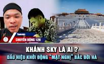Chuyển động 12h: Khánh Sky là ai? | Dấu hiệu khởi động 'mật nghị' Bắc Đới Hà