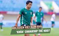 Đội tuyển Việt Nam phải 'khóa' Chanathip Songkrasin thế nào?