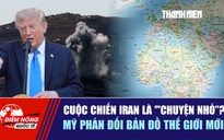 Tiêu điểm quốc tế ngày 6.9: Cuộc chiến Iran là 'chuyện nhỏ'? | Mỹ phản đối bản đồ thế giới mới
