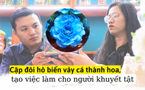 Cặp đôi hô biến vảy cá thành hoa, tạo việc làm cho người khuyết tật