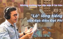 Những "trường học" đặc biệt nhất Sài Gòn: "Lò" đào tạo lồng tiếng của đạo diễn Đạt Phi