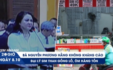 Xem nhanh 20h ngày 8.10: Bà Nguyễn Phương Hằng không kháng cáo | Đại lý SIM than 'cụt đường sống'