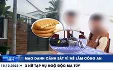 Xem nhanh 12h: Mạo danh cảnh sát vì mê làm công an | 3 nữ tạp vụ ngộ độc ma túy