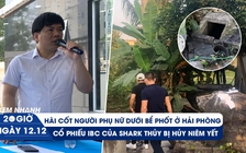 Xem nhanh 20h ngày 12.12: Rùng rợn hài cốt bị chôn giấu 12 năm |  Cổ phiếu công ty shark Thủy bị hủy niêm yết