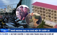 Xem nhanh 12h: Sự thật chuyện 11 học sinh tranh nhau ăn 2 gói mì | Ngỡ ngàng sau vụ chà ớt cướp xe