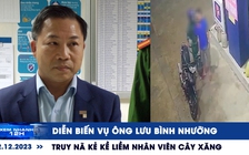 Xem nhanh 12h: Diễn biến vụ ông Lưu Bình Nhưỡng | Truy nã kẻ kề liềm nhân viên cây xăng