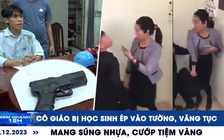 Xem nhanh 12h: Cô giáo bị học sinh ép vào tường, văng tục | Mang súng nhựa đi cướp tiệm vàng ở TP.HCM