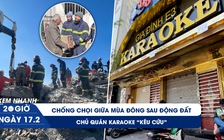 Xem nhanh 20h ngày 17.2: Chật vật giữa mùa đông Thổ Nhĩ Kỳ sau thảm họa | Phố karaoke ‘bay màu’