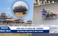 Xem nhanh 20h ngày 28.2: Xôn xao lăng mộ 'khủng' ở Hà Tĩnh | Nổ súng giữa phố ở Quy Nhơn