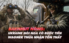 Xem nhanh: Ngày 399 chiến dịch, Nga dấn tới dù tổn thất ở Bakhmut; ai gửi hệ thống phòng không lỗi cho Ukraine?