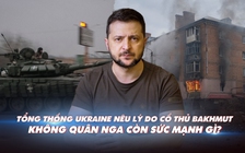 Xem nhanh: Ngày 377, Nga, Ukraine nêu lý do giành giật Bakhmut; không quân Nga còn lợi thế gì?