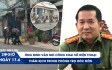 Xem nhanh 20h ngày 17.4: Thiếu tướng Đinh Văn Nơi công khai số điện thoại | Thảm kịch sau thời gian ly thân