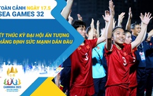 Toàn cảnh SEA Games 32 ngày 17.5: Nhìn lại hành trình cảm xúc, khẳng định vị thế thể thao Việt Nam