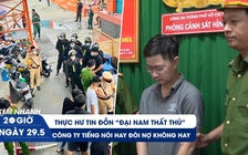 Xem nhanh 20h ngày 29.5: Thực hư tin đồn ‘Đại Nam thất thủ’ | Đường dây ghép hình thờ để đòi nợ