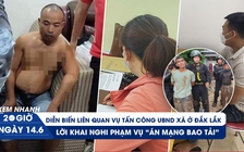 Xem nhanh 20h ngày 14.6: Xử phạt 3 người bịa đặt về vụ việc ở Đắk Lắk | Hành trình phá vụ án ‘bao tải’