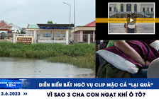 Xem nhanh 12h: Diễn biến bất ngờ vụ clip mặc cả “lại quả” | Vì sao 3 cha con ngạt khí ô tô?