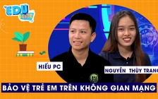 EDUTALK | Hiếu PC: cách bảo vệ trẻ em an toàn trên không gian mạng