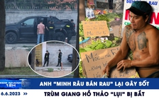Xem nhanh 12h: Trùm giang hồ Thảo ‘lụi’ bị bắt | Anh ‘Minh râu bán rau' lại gây sốt