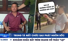 Xem nhanh 12h: Khoảnh khắc bắt trùm giang hồ Thảo ‘lụi’ | Trung tá mất chức sau phát ngôn sốc