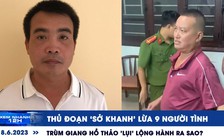 Xem nhanh 12h: Trùm giang hồ Thảo 'lụi' lộng hành ra sao | Thủ đoạn ‘Sở Khanh’ lừa 9 người tình