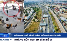 Xem nhanh 12h: Một đoạn xa lộ thành đường Võ Nguyên Giáp | Hoảng hồn clip em bé bị bế đi