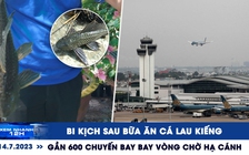 Xem nhanh 12h: Bi kịch sau bữa ăn cá lau kiếng | Gần 600 chuyến bay bay vòng chờ hạ cánh