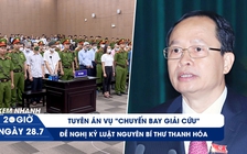 Xem nhanh 20h ngày 28.7: Tuyên án vụ ‘chuyến bay giải cứu’ | Đề nghị kỷ luật ông Trịnh Văn Chiến