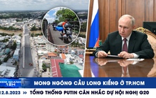 Xem nhanh 12h ngày 12.8: Mong ngóng cầu Long Kiểng ở TP.HCM | Tổng thống Putin cân nhắc dự hội nghị G20