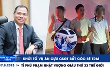 Xem nhanh 12h: Tỉ phú Phạm Nhật Vượng giàu thứ 33 thế giới | Khởi tố vụ bé trai bị bắt cóc