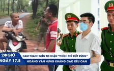 Xem nhanh 20h ngày 17.8: Hoàng Văn Hưng kháng cáo kêu oan | Thanh niên tự nhân đốt rừng để đi tù 
