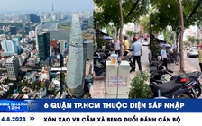 Xem nhanh 12h: 6 quận TP.HCM thuộc diện sáp nhập | Xôn xao vụ cầm xà beng đuổi đánh cán bộ