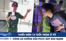 Xem nhanh 12h: Thiếu niên 14 tuổi thành siêu trộm ô tô | Clip công an hướng dẫn PCCC gây ‘bão mạng’