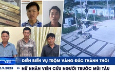 Xem nhanh 12h: Nữ nhân viên cứu người trước mũi tàu | Diễn biến vụ trộm vàng đúc thành thỏi