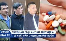 Xem nhanh 20h ngày 12.1: Phút chót bất ngờ ngày tuyên án vụ Việt Á | Dẹp loạn livestream bán thuốc