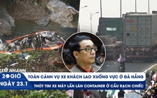 Xem nhanh 20h ngày 23.1: Lời kể nhân chứng vụ xe khách lao xuống vực | Thót tim xe máy tạt đầu container